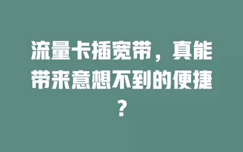 流量卡插宽带，真能带来意想不到的便捷？