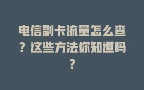 电信副卡流量怎么查？这些方法你知道吗？
