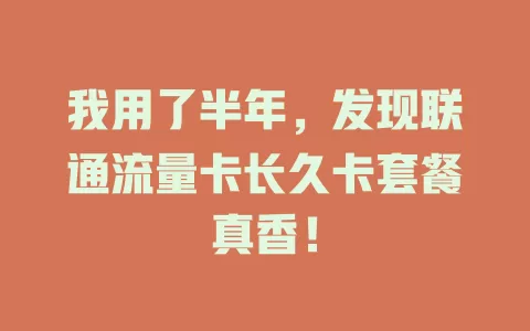 我用了半年，发现联通流量卡长久卡套餐真香！