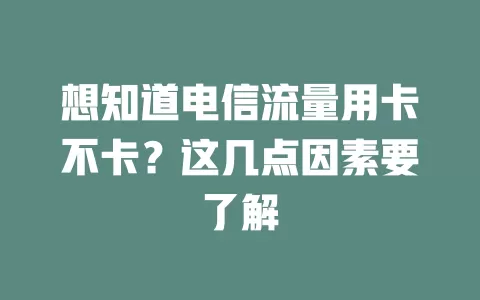 想知道电信流量用卡不卡？这几点因素要了解