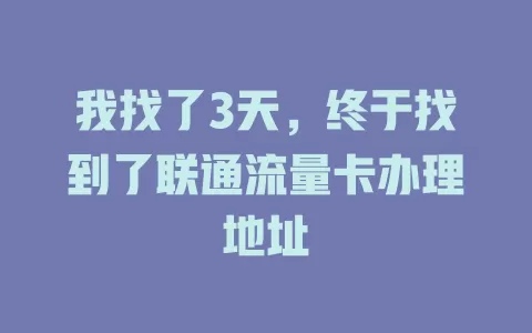 我找了3天，终于找到了联通流量卡办理地址