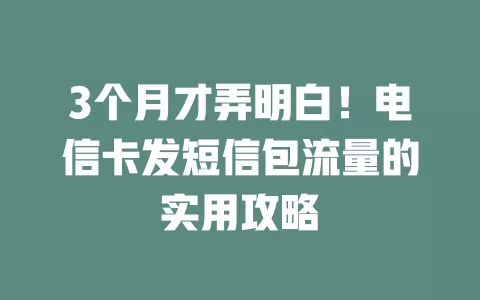 3个月才弄明白！电信卡发短信包流量的实用攻略