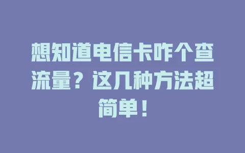 想知道电信卡咋个查流量？这几种方法超简单！
