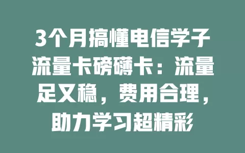 3个月搞懂电信学子流量卡磅礴卡：流量足又稳，费用合理，助力学习超精彩
