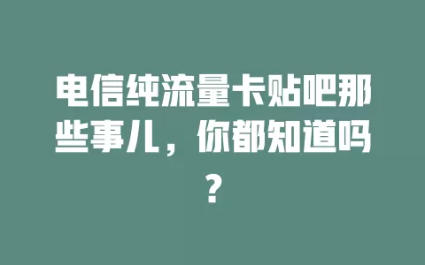 电信纯流量卡贴吧那些事儿，你都知道吗？