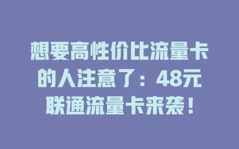 想要高性价比流量卡的人注意了：48元联通流量卡来袭！