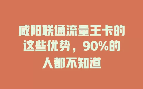 咸阳联通流量王卡的这些优势，90%的人都不知道