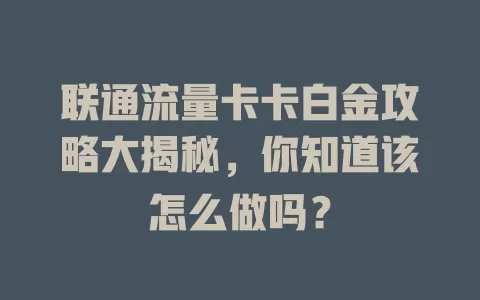 联通流量卡卡白金攻略大揭秘，你知道该怎么做吗？