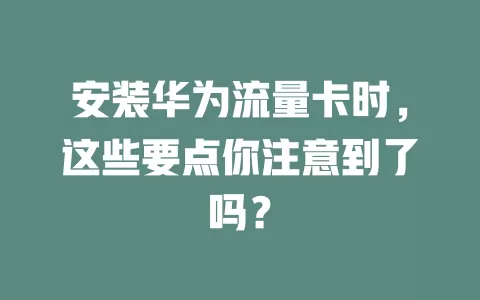 安装华为流量卡时，这些要点你注意到了吗？