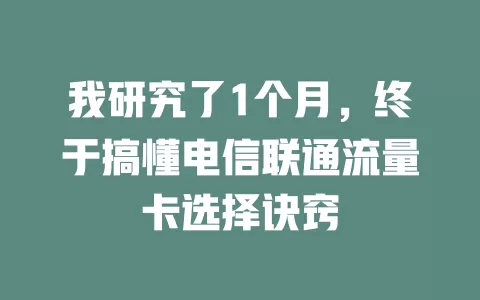 我研究了1个月，终于搞懂电信联通流量卡选择诀窍