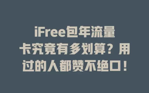 iFree包年流量卡究竟有多划算？用过的人都赞不绝口！