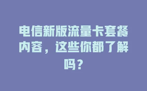 电信新版流量卡套餐内容，这些你都了解吗？