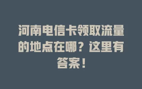 河南电信卡领取流量的地点在哪？这里有答案！