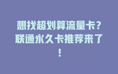 想找超划算流量卡？联通永久卡推荐来了！