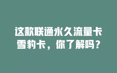 这款联通永久流量卡雪豹卡，你了解吗？