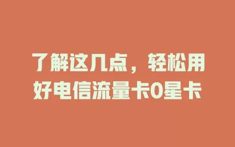 了解这几点，轻松用好电信流量卡0星卡