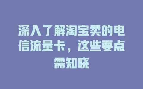 深入了解淘宝卖的电信流量卡，这些要点需知晓