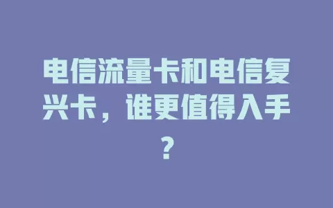 电信流量卡和电信复兴卡，谁更值得入手？
