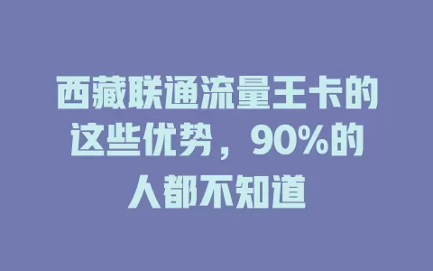 西藏联通流量王卡的这些优势，90%的人都不知道