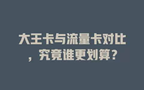 大王卡与流量卡对比，究竟谁更划算？