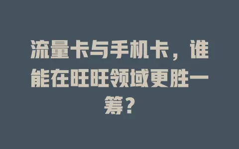 流量卡与手机卡，谁能在旺旺领域更胜一筹？