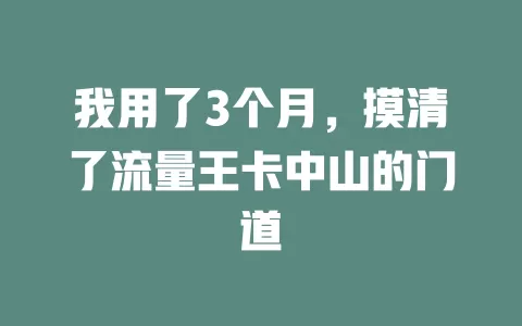 我用了3个月，摸清了流量王卡中山的门道