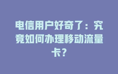电信用户好奇了：究竟如何办理移动流量卡？