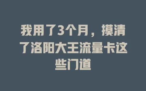 我用了3个月，摸清了洛阳大王流量卡这些门道