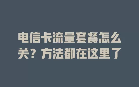 电信卡流量套餐怎么关？方法都在这里了