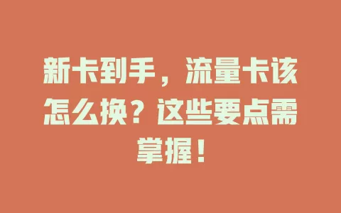 新卡到手，流量卡该怎么换？这些要点需掌握！