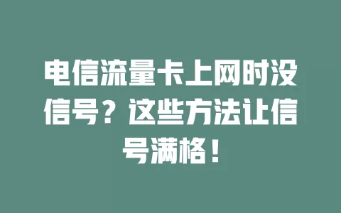 电信流量卡上网时没信号？这些方法让信号满格！