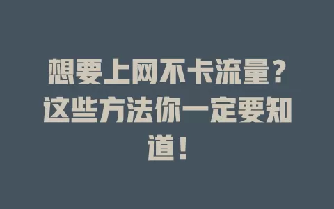 想要上网不卡流量？这些方法你一定要知道！