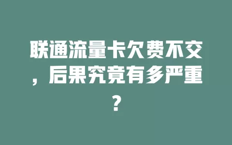 联通流量卡欠费不交，后果究竟有多严重？
