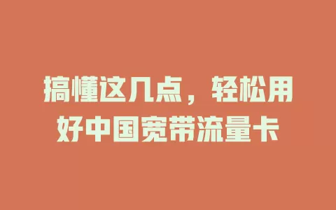 搞懂这几点，轻松用好中国宽带流量卡