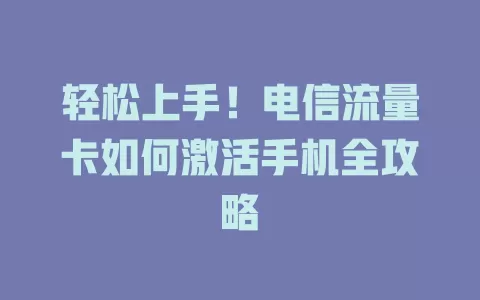 轻松上手！电信流量卡如何激活手机全攻略