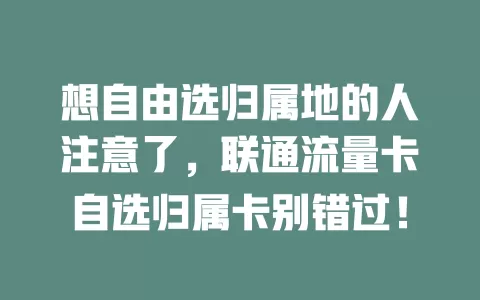 想自由选归属地的人注意了，联通流量卡自选归属卡别错过！