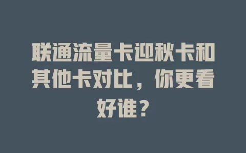 联通流量卡迎秋卡和其他卡对比，你更看好谁？