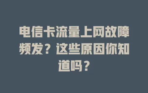 电信卡流量上网故障频发？这些原因你知道吗？