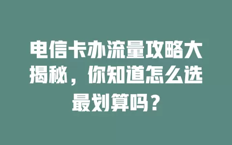 电信卡办流量攻略大揭秘，你知道怎么选最划算吗？