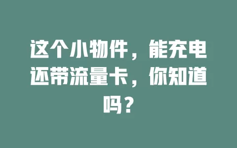 这个小物件，能充电还带流量卡，你知道吗？