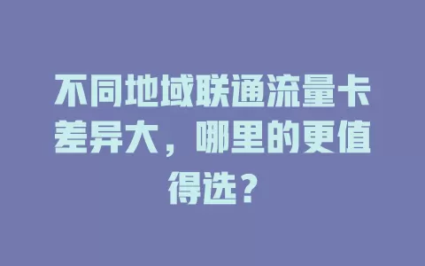 不同地域联通流量卡差异大，哪里的更值得选？