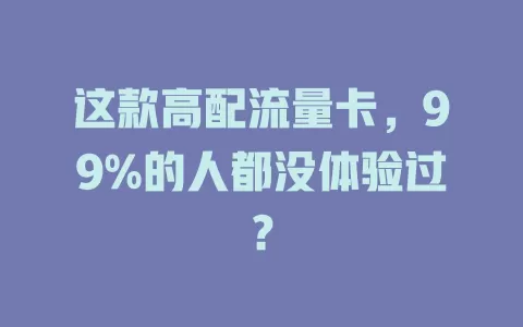 这款高配流量卡，99%的人都没体验过？