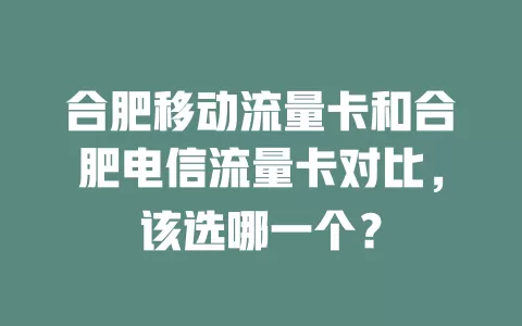 合肥移动流量卡和合肥电信流量卡对比，该选哪一个？