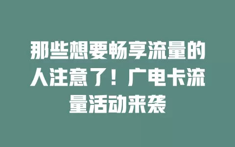 那些想要畅享流量的人注意了！广电卡流量活动来袭