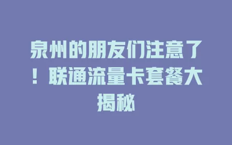 泉州的朋友们注意了！联通流量卡套餐大揭秘