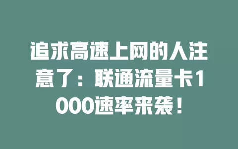 追求高速上网的人注意了：联通流量卡1000速率来袭！