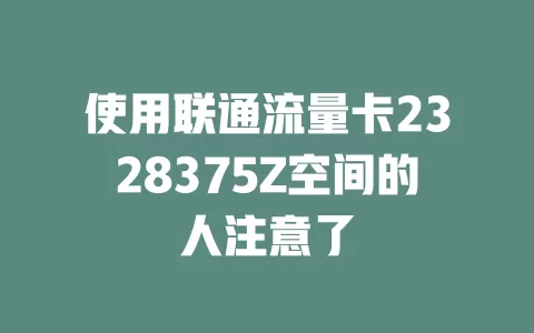 使用联通流量卡2328375Z空间的人注意了