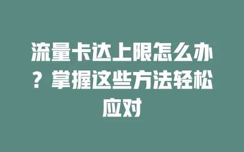 流量卡达上限怎么办？掌握这些方法轻松应对