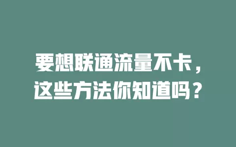 要想联通流量不卡，这些方法你知道吗？