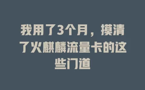 我用了3个月，摸清了火麒麟流量卡的这些门道